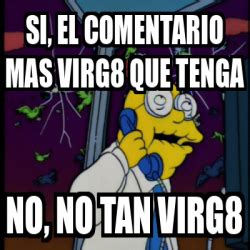 Meme Personalizado SI EL COMENTARIO MAS VIRG8 QUE TENGA NO NO TAN