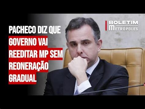 Pacheco Diz Que Governo Vai Reeditar Mp Sem Reonera O Gradual Youtube