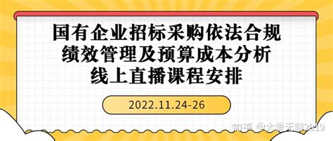 国有企业招标采购依法合规与绩效管理及预算成本分析专题培训——线上直播课程安排表（20221124 26） 知乎