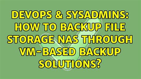 Devops Sysadmins How To Backup File Storage Nas Through Vm Based