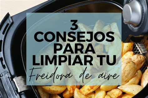 Cómo limpiar bien tu freidora de aire Consejos y trucos