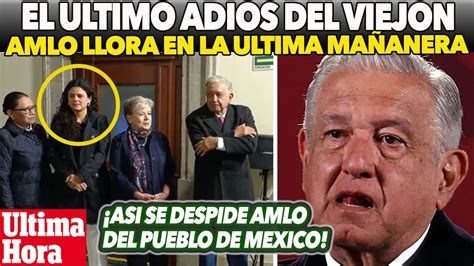 Amlo Se Quiebra En La Ltima Ma Anera El Ultimo Adios Amor Con Amor