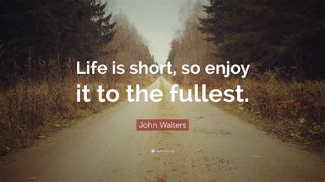 John Walters Quote Life Is Short So Enjoy It To The Fullest”