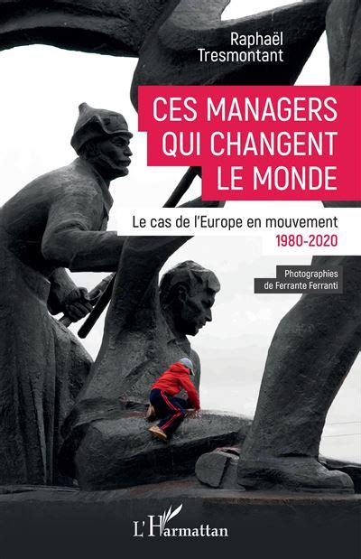 Ces Managers Qui Changent Le Monde Le Cas De L Europe En Mouvement