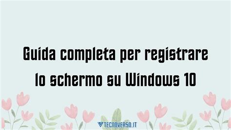 Guida Completa Per Registrare Lo Schermo Su Windows