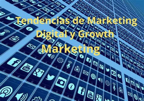 Las 7 Tendencias Del Marketing Digital Y El Growth Marketing Para El