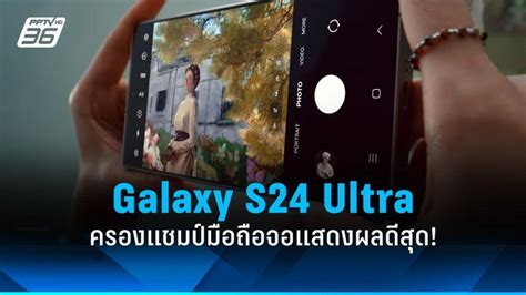 [pptvhd36] Samsung Galaxy S24 Ultra ครองแชมป์มือถือจอแสดงผลดีสุดในโลก Dxomark ให้คะแนนทดสอบการ