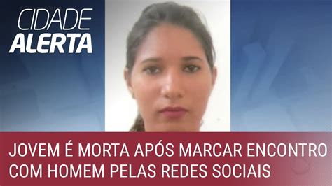 Jovem é Morta Após Marcar Encontro Com Homem Pelas Redes Sociais Youtube