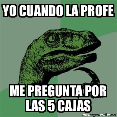 Meme Filosoraptor Yo Cuando La Profe Me Pregunta Por Las Cajas