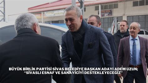 B Y K Birlik Partisi Sivas Belediye Ba Kan Aday Adem Uzun Sivasl