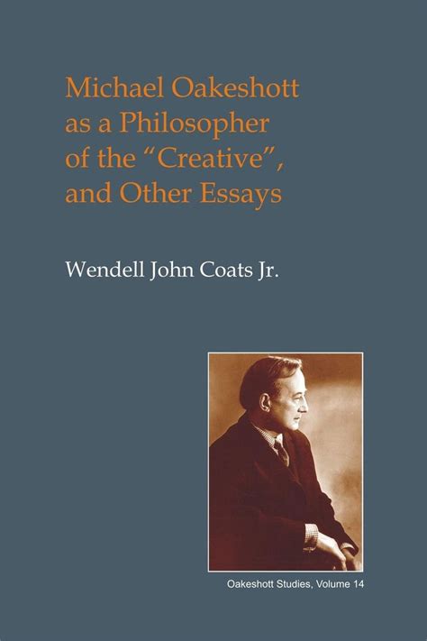 Michael Oakeshott As A Philosopher Of The Creative Von Wendell John