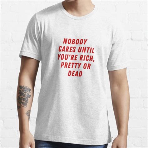 Nobody Cares Until You Are Rich Pretty Or Dead T Shirt For Sale By