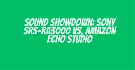 Sound Showdown: Sony SRS-RA3000 vs. Amazon Echo Studio - All For Turntables