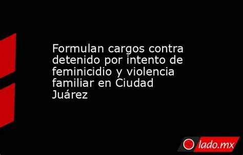 Formulan Cargos Contra Detenido Por Intento De Feminicidio Y Violencia