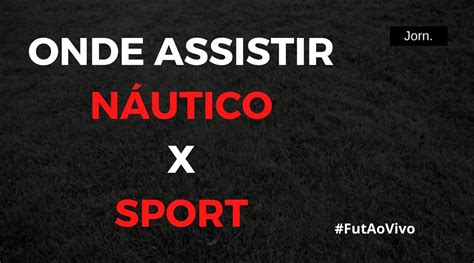 Náutico X Sport Ao Vivo Onde Assistir Ao Jogo Do Campeonato Pernambucano