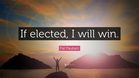 Pat Paulsen Quote: “If elected, I will win.”