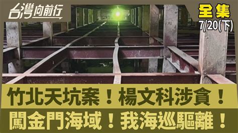 竹北天坑案！楊文科涉貪！ 闖金門海域！我海巡驅離！【台灣向前行】20240720下 Youtube