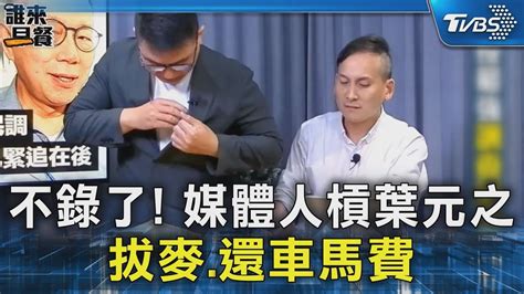 不錄了 媒體人槓葉元之 拔麥 還車馬費｜tvbs新聞 Tvbsnews02 Youtube