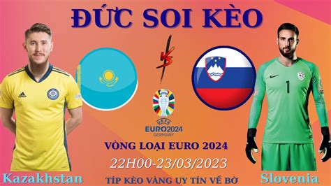 Soi Kèo Kazakhstan Vs Slovenia 22H00 Ngày 23 03 2023 Vòng Loại Euro