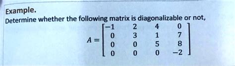 SOLVED: Example: Determine whether the following matrix is diagonalizable or not, 2 3 7 A = 5 0 8 -2