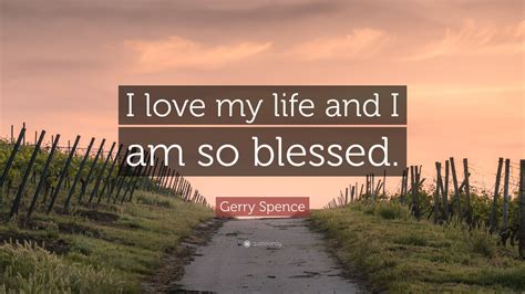 Gerry Spence Quote I Love My Life And I Am So Blessed