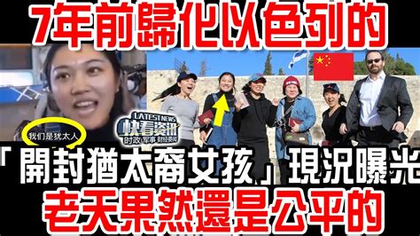 7年前歸化以色列的「開封猶太裔女孩」現況曝光！老天果然還是公平的！ Youtube