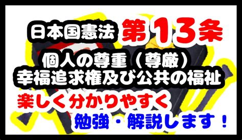 【分かりやすく解説】日本国憲法第13条「個人の尊重（尊厳）、幸福追求権及び公共の福祉」について勉強・解説します！ ヒケナンブログ