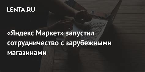 «Яндекс Маркет» запустил сотрудничество с зарубежными магазинами ...