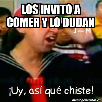 Meme Personalizado Los Invito A Comer Y Lo Dudan