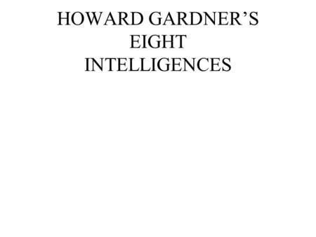 HOWARD GARDNER’S EIGHT INTELLIGENCES WHAT IS INTELLIGENCE? The ability ...