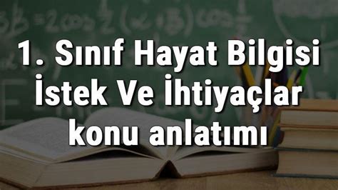 1 Sınıf Hayat Bilgisi İstek Ve İhtiyaçlar konu anlatımı