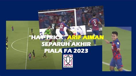 Arif Aiman HatTrick JDT Vs Selangor Separuh Akhir Piala FA 2023