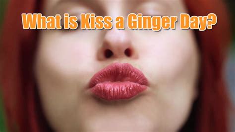 It S International Kiss A Ginger Day On January Time To Celebrate