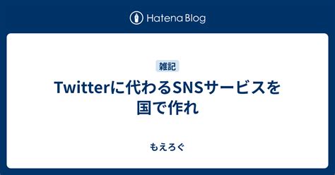 Twitterに代わるsnsサービスを国で作れ もえろぐ