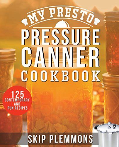 My Presto Pressure Canner Cookbook: 125 Contemporary and Fun Recipes ...