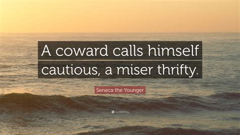 Seneca the Younger Quote: “A coward calls himself cautious, a miser