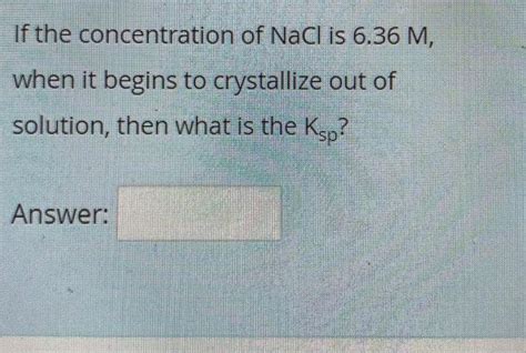 Solved If The Concentration Of Nacl Is 636 M When It