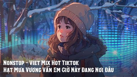 Nonstop Viet Mix Hot Tiktok Hạt Mưa Vương Vấn Em Remix Nhạc Trend