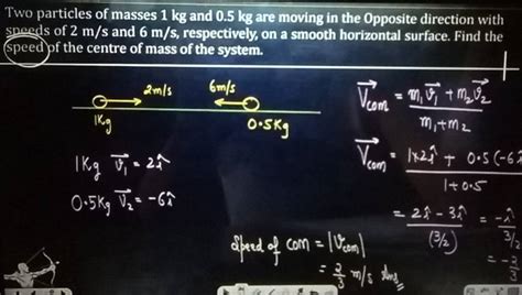 Two Particles Of Masses 1 Kg And 0 5 Kg Are Moving In The Opposite Direct