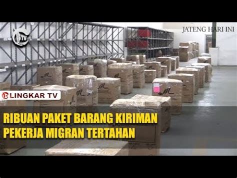 Ribuan Paket Barang Kiriman Pekerja Migran Tertahan Youtube