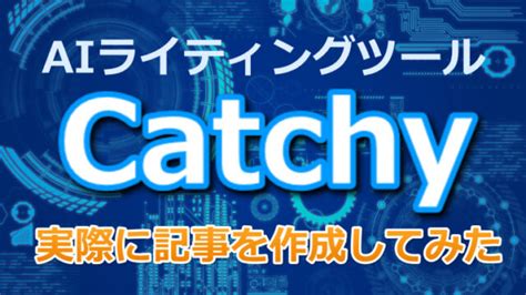 Aiライティングツール「catchy」とは？使い方を解説！記事を作成してみた｜webライターのおしごと