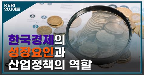 한국경제의 성장요인과 산업정책의 역할 Keri Insights 한국경제연구원 Keri