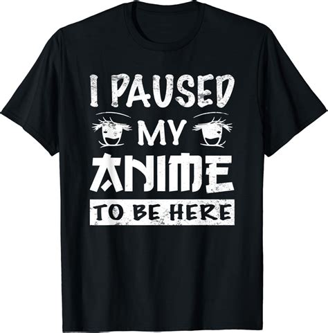 Amazon I Paused My Anime To Be Here T Shirt Clothing Shoes