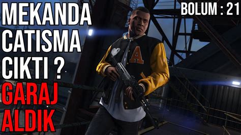 MEKANDA ÇATIŞMA ÇIKTI GARAJ ALDIK GTA 5 Bölüm 21 Türkçe Mealod