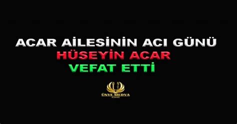 ACAR AİLESİNİN ACI GÜNÜ HÜSEYİN ACAR VEFAT ETTİ