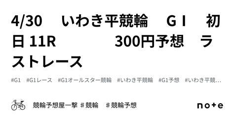 4 30 いわき平競輪 GⅠ 初日 11r 300円予想 ラストレース｜競輪予想屋一撃 ♯競輪 ♯競輪予想