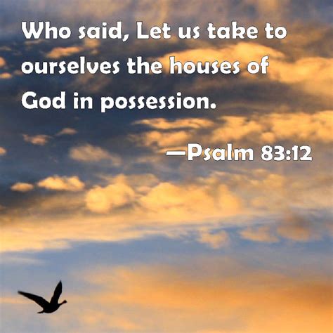 Psalm 83:12 Who said, Let us take to ourselves the houses of God in possession.