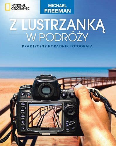 Z Lustrzank W Podr Y Praktyczny Poradnik Fotografa Freeman Michael