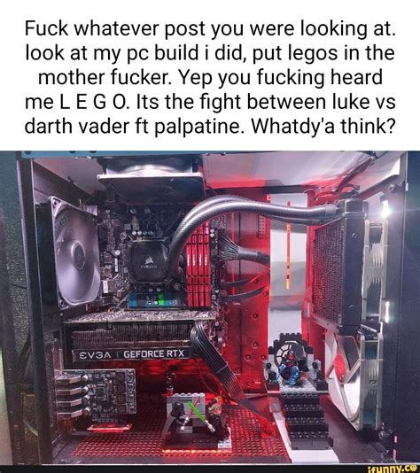 Fuck Whatever Post You Were Looking At Look At My Pc Build I Did Put Legos In The Mother