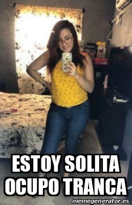 Meme Personalizado Estoy Solita Ocupo Tranca 32302008